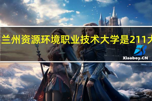 兰州资源环境职业技术大学是211大学吗