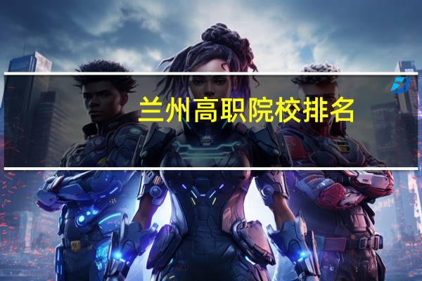 兰州高职院校排名