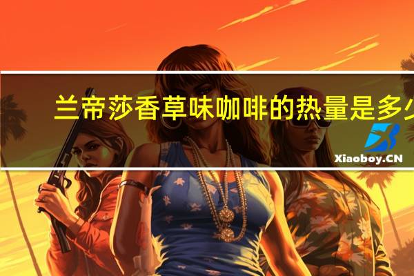 兰帝莎 香草味咖啡的热量是多少
