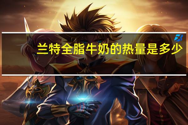 兰特 全脂牛奶的热量是多少