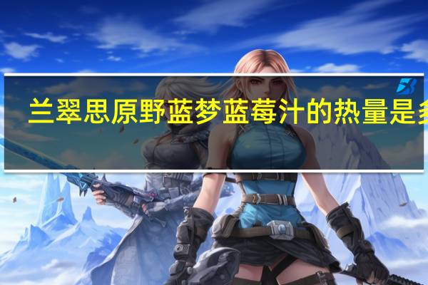 兰翠思 原野蓝梦 蓝莓汁的热量是多少