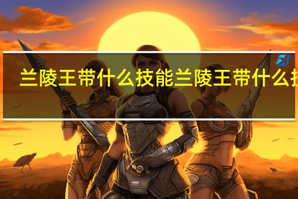 兰陵王带什么技能 兰陵王带什么技能