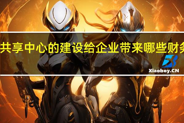 共享中心的建设给企业带来哪些财务变革