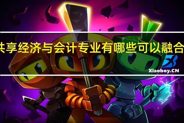 共享经济与会计专业有哪些可以融合的内容