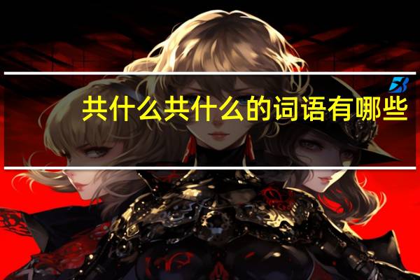 共什么共什么的词语有哪些?