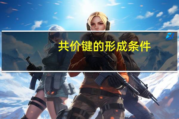 共价键的形成条件(共价键)