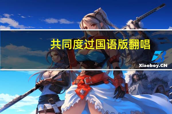共同度过国语版翻唱（共同度过国语）