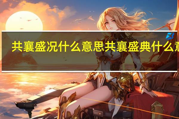 共襄盛况什么意思 共襄盛典什么意思