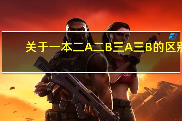 关于一本 二A 二B 三A 三B的区别