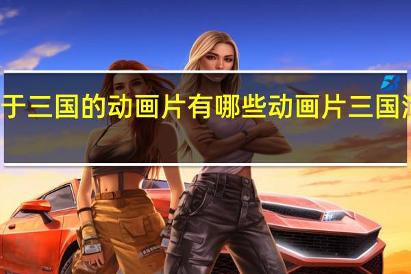 关于三国的动画片有哪些 动画片三国演义歌曲