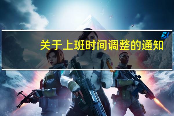 关于上班时间调整的通知(关于上班时间调整的通知)