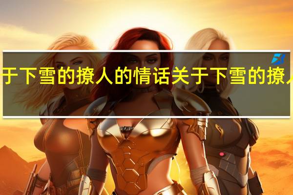 关于下雪的撩人的情话 关于下雪的撩人的情话
