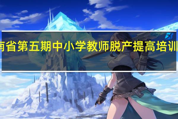 关于举办海南省第五期中小学教师脱产提高培训班的通知目标任务