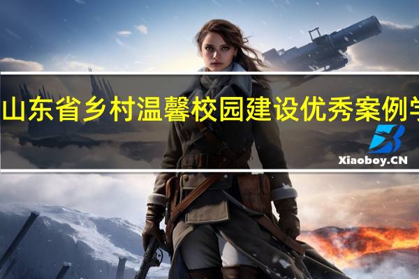 关于公布山东省乡村温馨校园建设优秀案例学校名单的通知