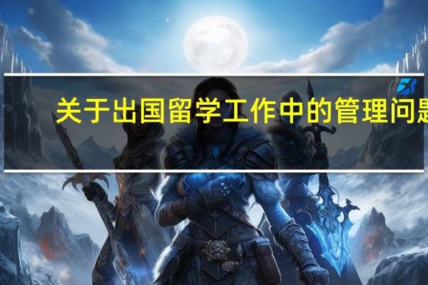 关于出国留学工作中的管理问题