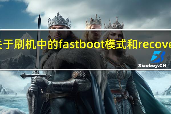 关于刷机中的fastboot模式和recovery模式（关于刷机中的fastboot模式和recovery模式）