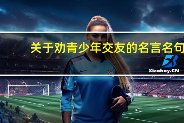 关于劝青少年交友的名言名句