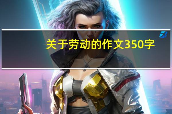 关于劳动的作文350字（关于劳动的作文结尾）