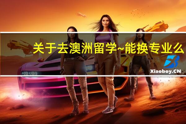 关于去澳洲留学~能换专业么