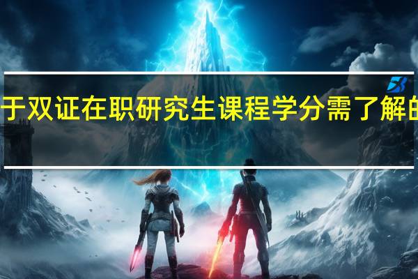 关于双证在职研究生课程学分需了解的知识点