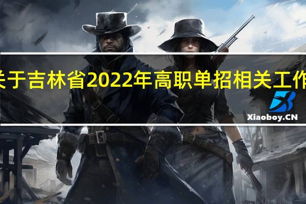 关于吉林省2022年高职单招相关工作的通知