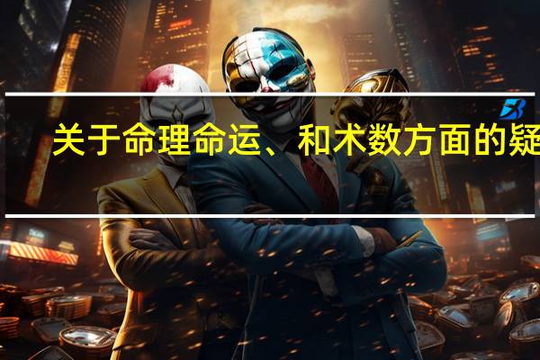 关于命理命运、和术数方面的疑惑