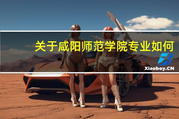 关于咸阳师范学院专业如何