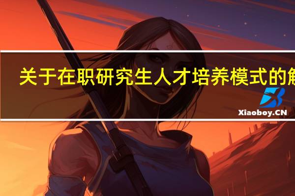 关于在职研究生人才培养模式的解析