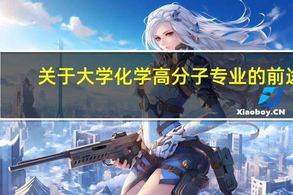 关于大学化学高分子专业的前途
