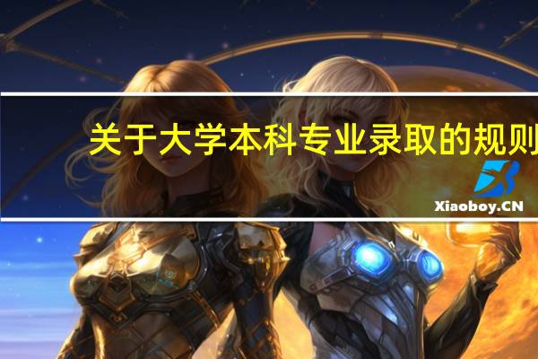 关于大学本科专业录取的规则
