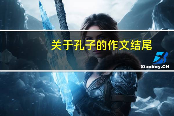 关于孔子的作文结尾（关于孔子的作文800）