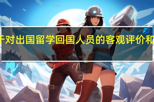 关于对出国留学回国人员的客观评价和正确使用