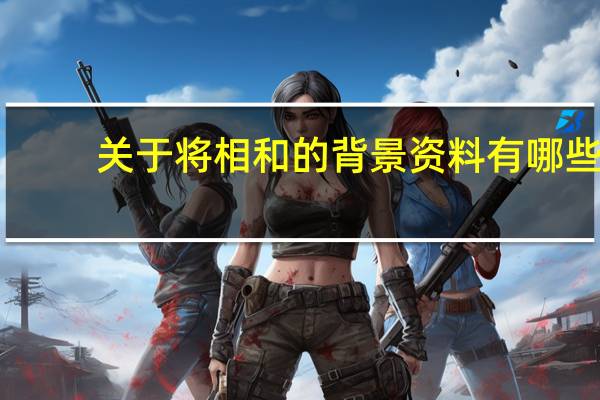 关于将相和的背景资料有哪些（关于将相和的背景资料）