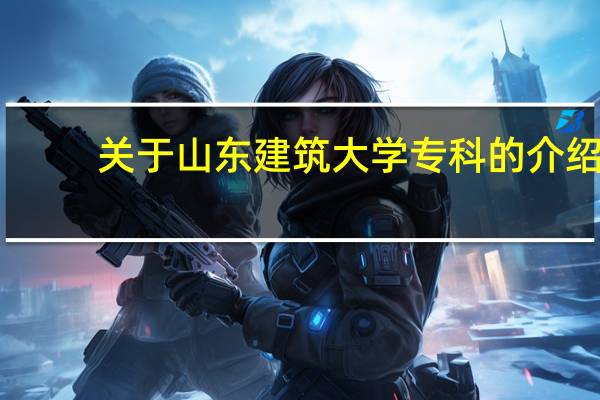 关于山东建筑大学专科的介绍