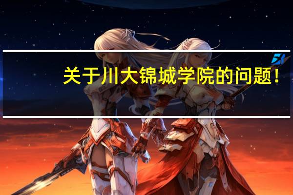 关于川大锦城学院的问题！