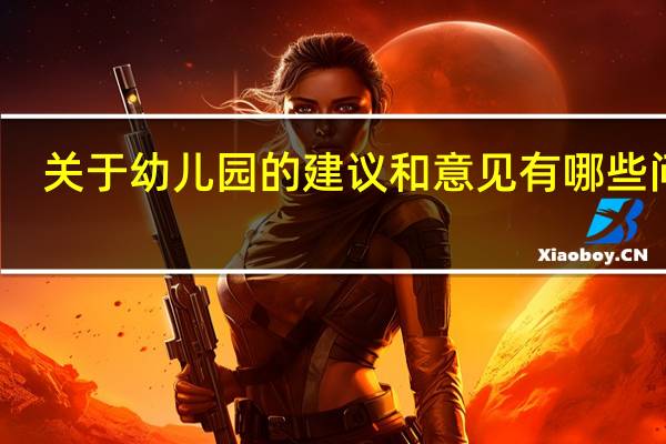 关于幼儿园的建议和意见有哪些问题