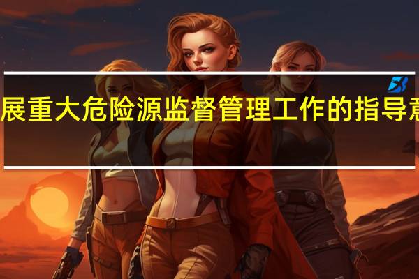关于开展重大危险源监督管理工作的指导意见替代文件