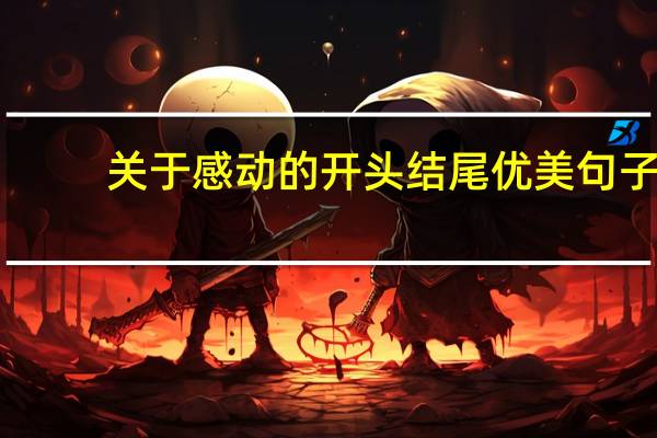 关于感动的开头结尾优美句子（关于感动的开头结尾）