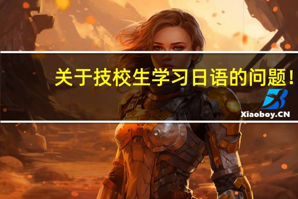 关于技校生学习日语的问题!