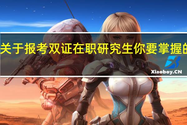 关于报考双证在职研究生你要掌握的事情