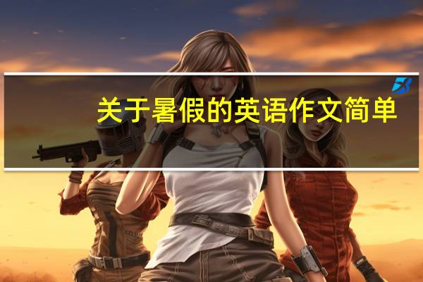 关于暑假的英语作文简单（关于暑假的英语作文）