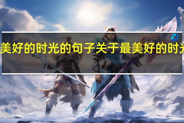关于最美好的时光的句子 关于最美好的时光的句子精选