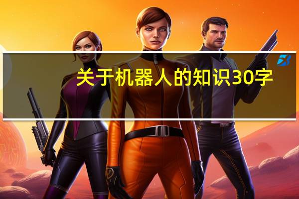 关于机器人的知识30字(关于机器人的知识)