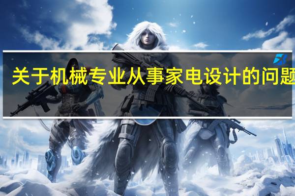 关于机械专业从事家电设计的问题100