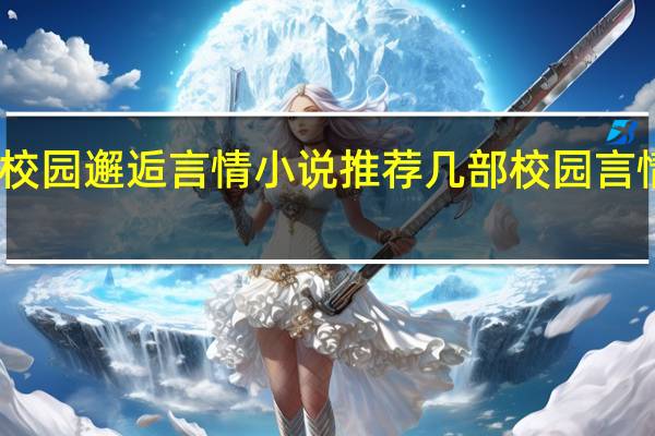 关于校园邂逅言情小说推荐几部 校园言情小说大全