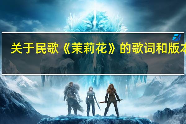 关于民歌《茉莉花》的歌词和版本10