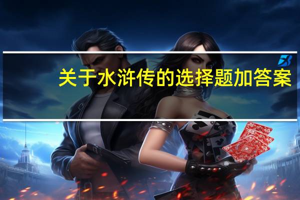 关于水浒传的选择题加答案（关于水浒传的选择题）
