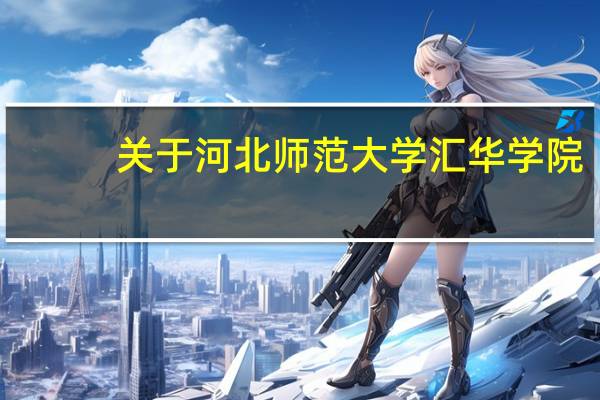 关于河北师范大学汇华学院
