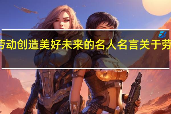 关于热爱劳动创造美好未来的名人名言 关于劳动节的名言名句