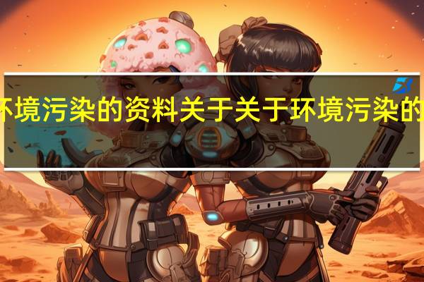 关于环境污染的资料 关于关于环境污染的资料的介绍